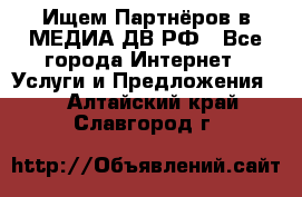 Ищем Партнёров в МЕДИА-ДВ.РФ - Все города Интернет » Услуги и Предложения   . Алтайский край,Славгород г.